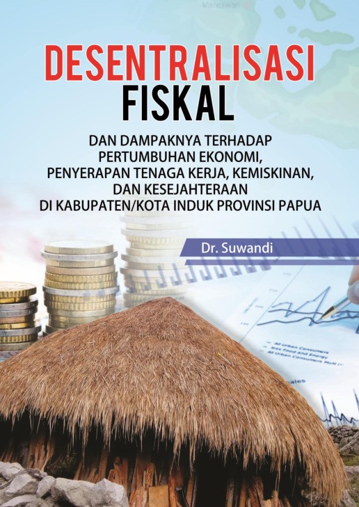 Desentralisasi Fiskal dan Dampaknya terhadap Pertumbuhan Ekonomi, Penyerapan Tenaga Kerja, Kemiskinan, dan Kesejahteraan di Kabupaten/Kota Induk Provinsi Papua